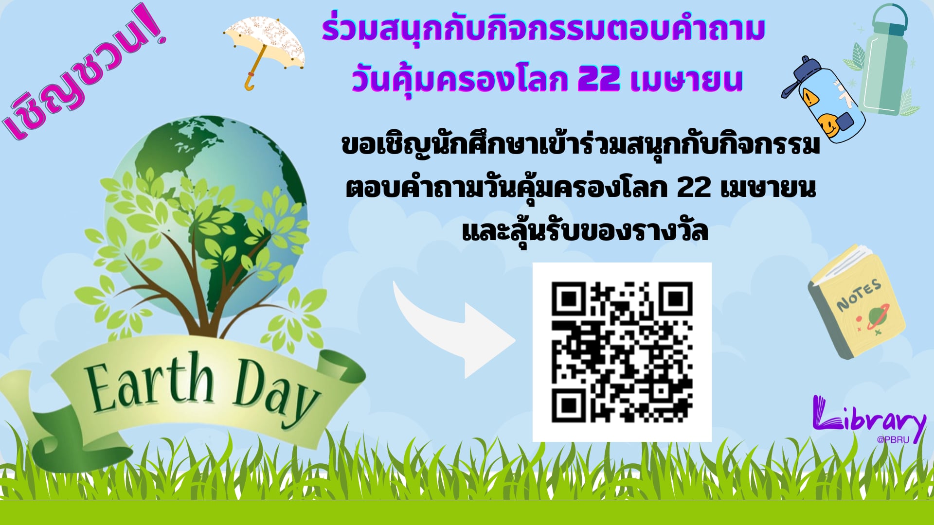 สำนักวิทยบริการฯ มหาวิทยาลัยราชภัฏเพชรบุรี ขอเชิญชวน นักเรียนนักศึกษา อาจารย์ เจ้าหน้าที่ และประชาชนทั่วไป ร่วมกิจกรรม ตอบคำถามชิงรางวัล "ขวดน้ำรักษ์โลก" เนื่องใน "วันที่ 22 เมษายน วันคุ้มครองโลก (Earth Day)" 