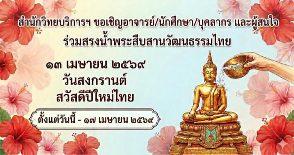 สำนักวิทยบริการและเทคโนโลยีสารสนเทศ มหาวิทยาลัยราชภัฏเพชรบุรี “ขอเชิญร่วมกันสรงน้ำพระสืบสานวัฒนธรรมไทย” เนื่องในเทศกาลวันสงกรานต์ ประจำปี 2569 ตั้งแต่ วันที่ 7-17 เมษายน 2569 เวลา 8.30 - 16.30 น.